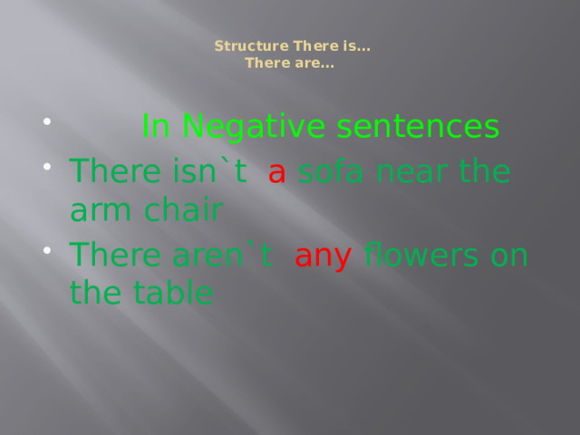   Structure There is…  There are…    In Negative sentences There isn`t a sofa near the arm chair There aren`t any flowers on the table 