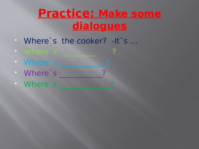 Practice: Make some dialogues Where`s the cooker? -It`s … Where`s ________ ? Where`s ____________? Where`s ___________? Where`s _____________? 