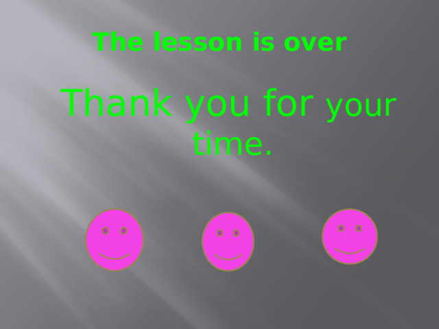The lesson is over  Thank you for your time. 