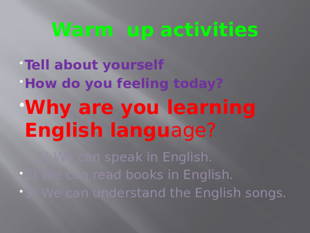 Warm up activities Tell about yourself How do you feeling today? Why are you learning English langu age?  1) We can speak in English. 2) We can read books in English. 3) We can understand the English songs. 