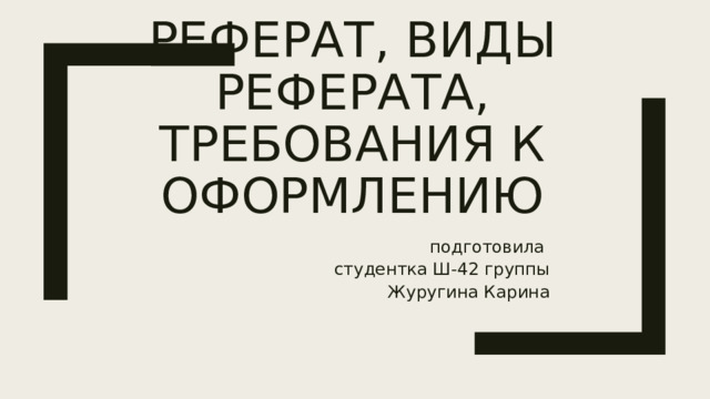 Реферат, виды реферата, требования к оформлению подготовила студентка Ш-42 группы Журугина Карина 