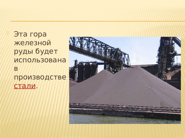 Эта гора железной руды будет использована в производстве стали . 