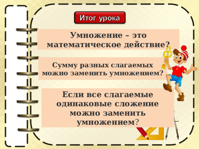 Умножение – это математическое действие? Сумму разных слагаемых можно заменить умножением? Если все слагаемые одинаковые сложение можно заменить умножением ? 