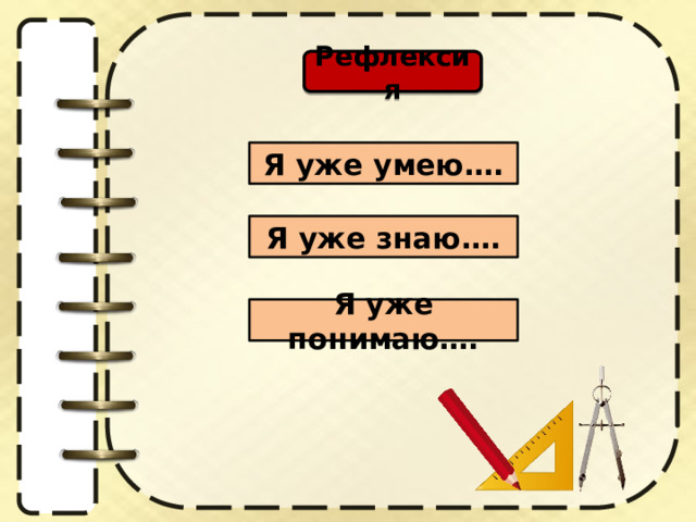 Рефлексия Я уже умею…. Я уже знаю…. Я уже понимаю…. 