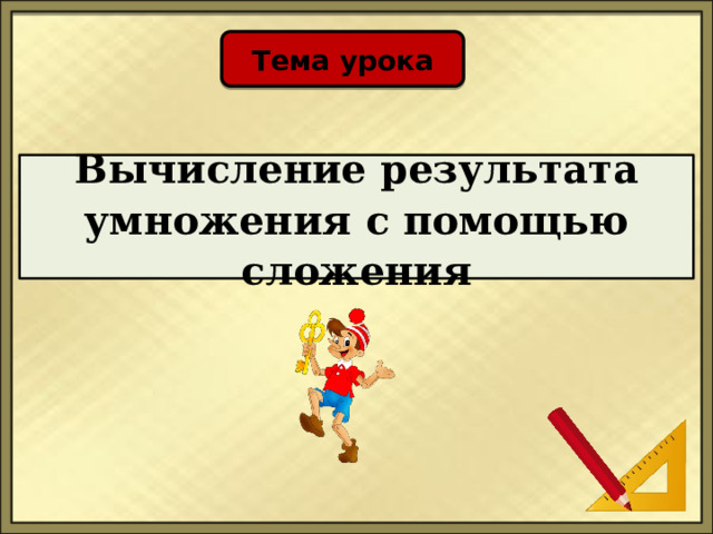 Тема урока Вычисление результата умножения с помощью сложения 