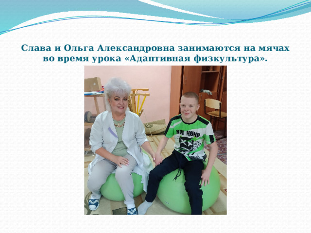 Слава и Ольга Александровна занимаются на мячах во время урока «Адаптивная физкультура». 