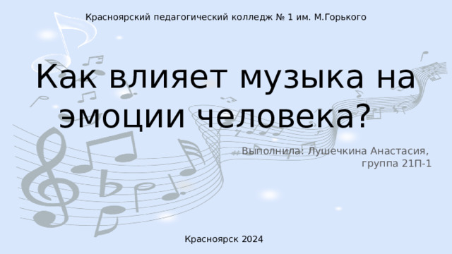 Красноярский педагогический колледж № 1 им. М.Горького Как влияет музыка на эмоции человека? Выполнила: Лушечкина Анастасия, группа 21П-1 Красноярск 2024 