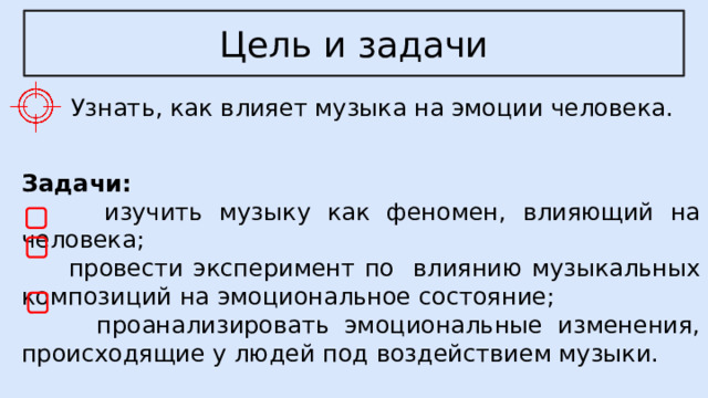 Цель и задачи  Узнать, как влияет музыка на эмоции человека. Задачи:  изучить музыку как феномен, влияющий на человека;  провести эксперимент по влиянию музыкальных композиций на эмоциональное состояние;  проанализировать эмоциональные изменения, происходящие у людей под воздействием музыки.  