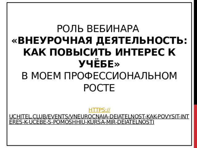 Роль вебинара  «Внеурочная деятельность: как повысить интерес к учёбе»  в моем профессиональном росте   https:// uchitel.club/events/vneurocnaia-deiatelnost-kak-povysit-interes-k-ucebe-s-pomoshhiu-kursa-mir-deiatelnosti  