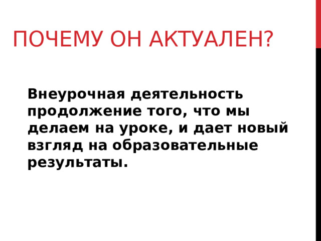 Почему он актуален? Внеурочная деятельность продолжение того, что мы делаем на уроке, и дает новый взгляд на образовательные результаты.  