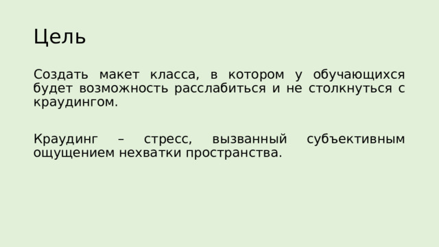 Цель Создать макет класса, в котором у обучающихся будет возможность расслабиться и не столкнуться с краудингом. Краудинг – стресс, вызванный субъективным ощущением нехватки пространства. 