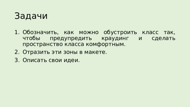 Задачи Обозначить, как можно обустроить класс так, чтобы предупредить краудинг и сделать пространство класса комфортным. Отразить эти зоны в макете. Описать свои идеи. 