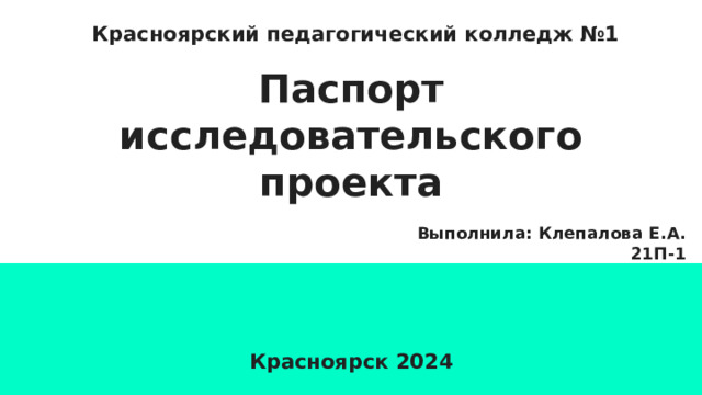 Красноярский педагогический колледж №1 Паспорт исследовательского проекта Выполнила: Клепалова Е.А. 21П-1 Красноярск 2024 