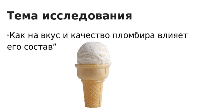 Тема исследования “ Как на вкус и качество пломбира влияет его состав” 