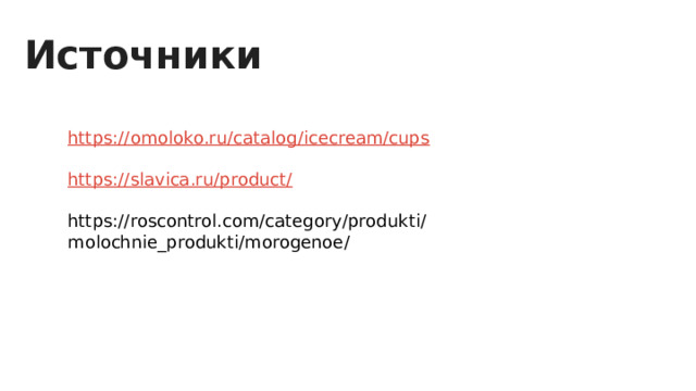 Источники https://omoloko.ru/catalog/icecream/cups https://slavica.ru/product/ https://roscontrol.com/category/produkti/molochnie_produkti/morogenoe/ 