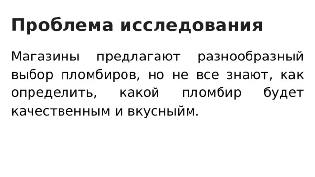 Проблема исследования Магазины предлагают разнообразный выбор пломбиров, но не все знают, как определить, какой пломбир будет качественным и вкусныйм. 