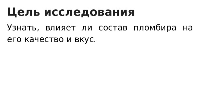 Цель исследования Узнать, влияет ли состав пломбира на его качество и вкус. 