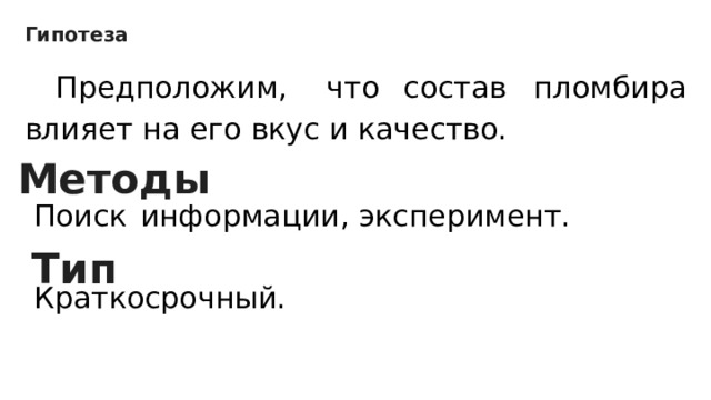 Гипотеза    Предположим,    что состав    пломбира влияет на его вкус и качество.   Поиск    информации, эксперимент.   Краткосрочный. Методы Тип 