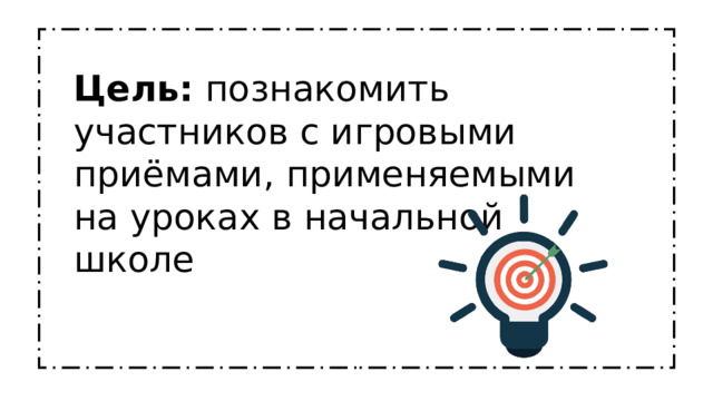 Цель: познакомить участников с игровыми приёмами, применяемыми на уроках в начальной школе 