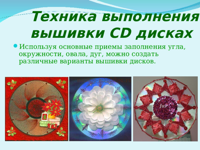        Техника выполнения вышивки С D дисках Используя основные приемы заполнения угла, окружности, овала, дуг, можно создать различные варианты вышивки дисков. 