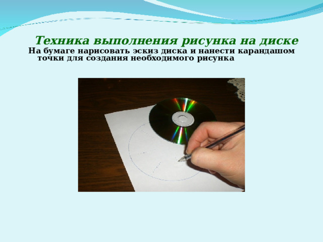  Техника выполнения рисунка на диске На бумаге нарисовать эскиз диска и нанести карандашом точки для создания необходимого рисунка    