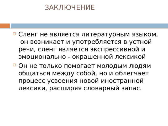 ЗАКЛЮЧЕНИЕ   Сленг не является литературным языком, он возникает и употребляется в устной речи, сленг является экспрессивной и эмоционально - окрашенной лексикой Он не только помогает молодым людям общаться между собой, но и облегчает процесс усвоения новой иностранной лексики, расширяя словарный запас. 