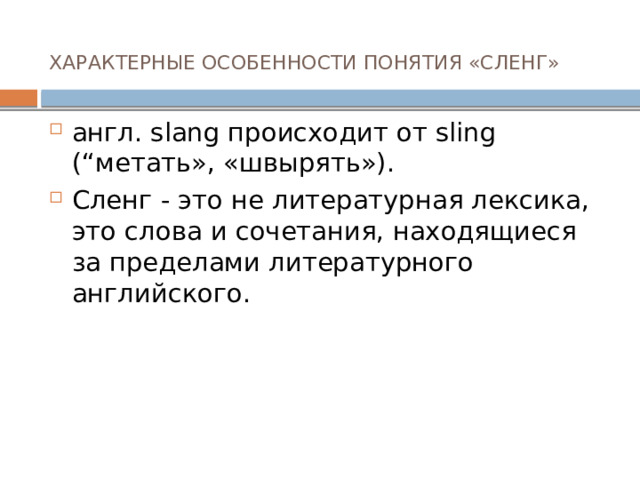 ХАРАКТЕРНЫЕ ОСОБЕННОСТИ ПОНЯТИЯ «СЛЕНГ»   англ. slang происходит от sling (“метать», «швырять»). Сленг - это не литературная лексика, это слова и сочетания, находящиеся за пределами литературного английского. 