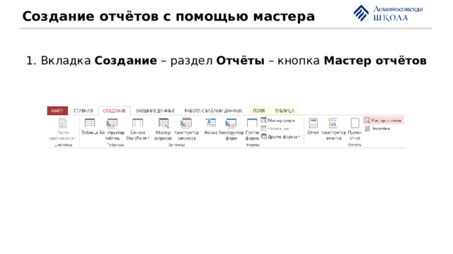 Создание отчётов с помощью мастера 1. Вкладка Создание – раздел Отчёты – кнопка Мастер отчётов 