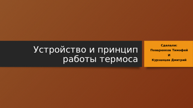 Устройство и принцип работы термоса Сделали: Поваренков Тимофей И Курзанцев Дмитрий 