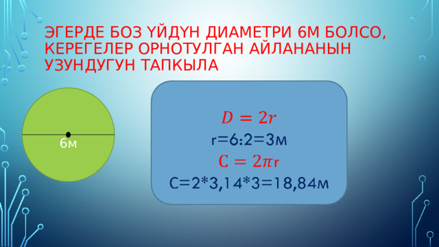 Эгерде боз үйдүн диаметри 6м болсо, керегелер орнотулган айлананын узундугун тапкыла   r=6:2=3м r С=2*3,14*3=18,84м  6м 