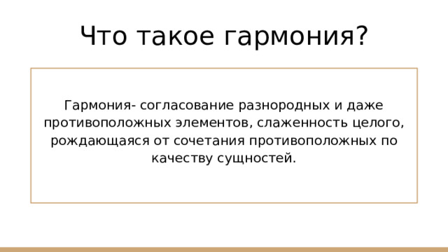 Что такое гармония? Гармония- согласование разнородных и даже противоположных элементов, слаженность целого, рождающаяся от сочетания противоположных по качеству сущностей. 