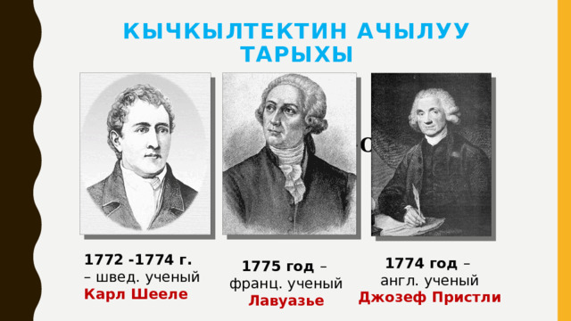 Кычкылтектин ачылуу тарыхы 2HgO=2Hg+O 2 ↑ 1772 -1774 г. – швед. ученый Карл Шееле 1774 год – англ. ученый Джозеф Пристли 1775 год – франц. ученый Лавуазье 