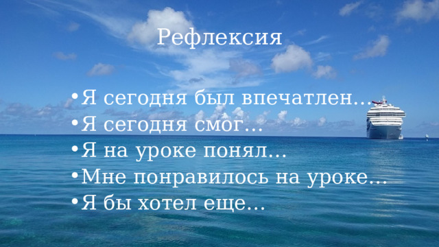 Рефлексия Я сегодня был впечатлен… Я сегодня смог… Я на уроке понял… Мне понравилось на уроке… Я бы хотел еще… 