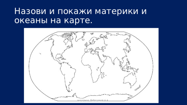 Назови и покажи материки и океаны на карте. материал Лебедевой А.А. 