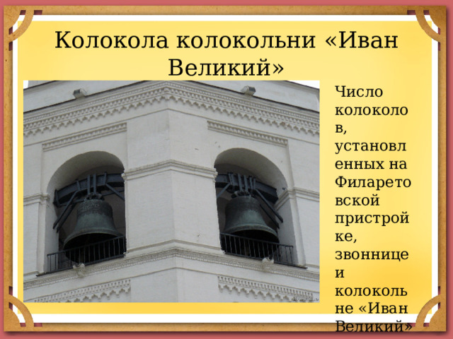 Колокола колокольни «Иван Великий» Число колоколов, установленных на Филаретовской пристройке, звоннице и колокольне «Иван Великий», равно 21. 