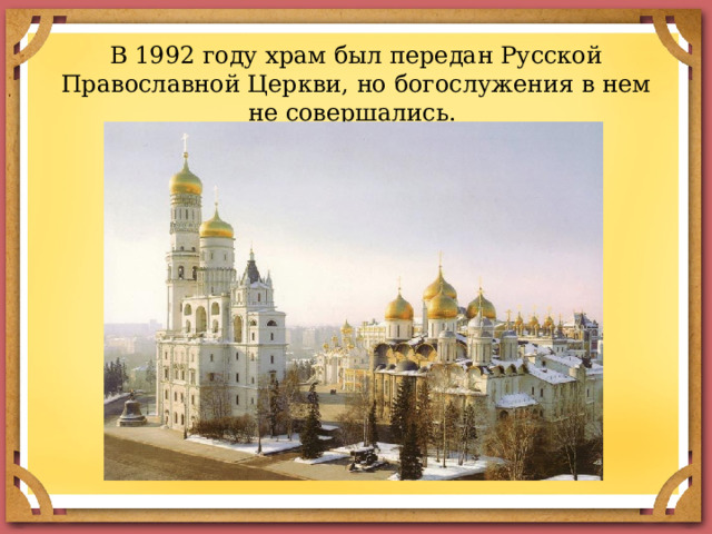 В 1992 году храм был передан Русской Православной Церкви, но богослужения в нем не совершались. 