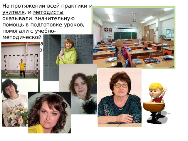 На протяжении всей практики и учителя , и методисты оказывали значительную помощь в подготовке уроков, помогали с учебно-методической литературой, советовали, как лучше построить план урока. 