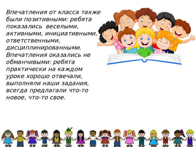 Впечатления от класса также были позитивными: ребята показались веселыми, активными, инициативными, ответственными, дисциплинированными. Впечатления оказались не обманчивыми: ребята практически на каждом уроке хорошо отвечали, выполняли наши задания, всегда предлагали что-то новое, что-то свое. 