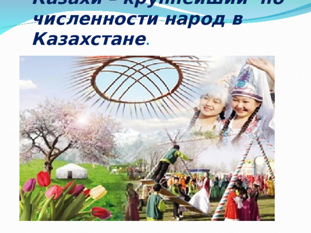 Казахи – крупнейший по численности народ в Казахстане .  