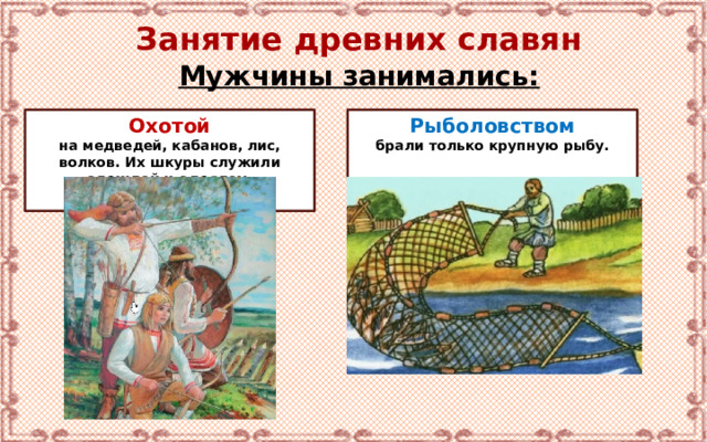 Занятие древних славян Мужчины занимались: Охотой Рыболовством на медведей, кабанов, лис, волков. Их шкуры служили одеждой и одеялом. брали только крупную рыбу.   