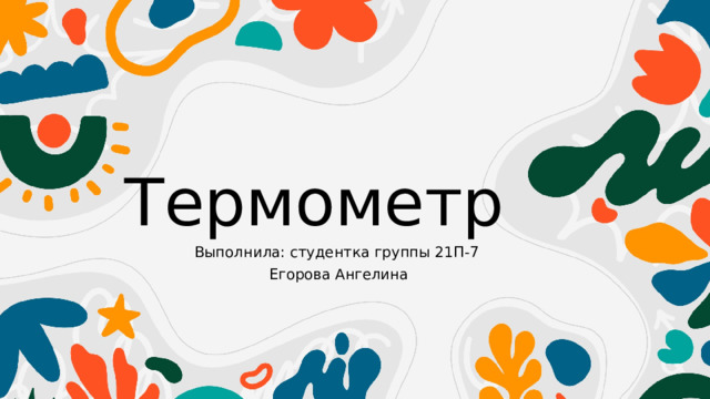 Термометр Выполнила: студентка группы 21П-7  Егорова Ангелина 