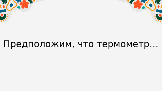 Предположим, что термометр… 