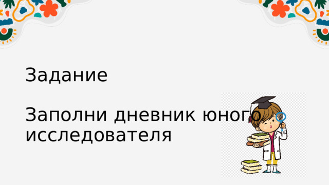 Задание   Заполни дневник юного исследователя 