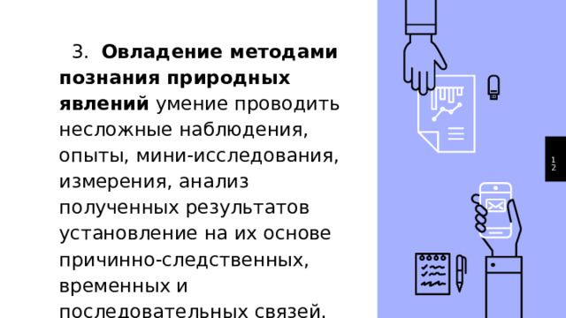  3. Овладение методами познания природных явлений умение проводить несложные наблюдения, опыты, мини-исследования, измерения, анализ полученных результатов установление на их основе причинно-следственных, временных и последовательных связей. 1 