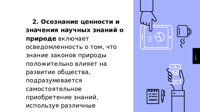  2. Осознание ценности и значения научных знаний о природе включает осведомленность о том, что знание законов природы положительно влияет на развитие общества, подразумевается самостоятельное приобретение знаний, используя различные источники информации. 1 