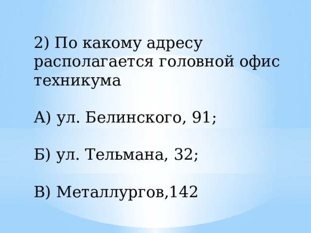 2) По какому адресу располагается головной офис техникума А) ул. Белинского, 91; Б) ул. Тельмана, 32; В) Металлургов,142 