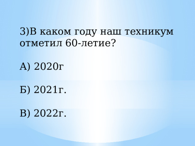 3)В каком году наш техникум отметил 60-летие? А) 2020г Б) 2021г. В) 2022г. 