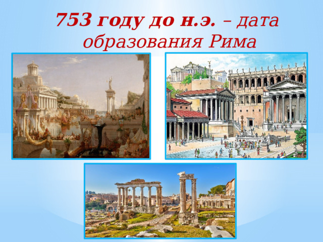 753 году до н.э.  – дата образования Рима  
