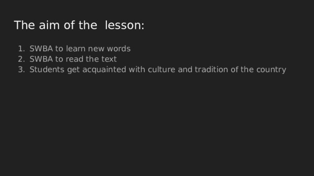 The aim of the lesson: SWBA to learn new words SWBA to read the text Students get acquainted with culture and tradition of the country 