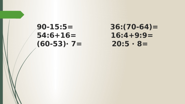 90-15:5= 36:(70-64)=  54:6+16= 16:4+9:9=  (60-53)∙ 7= 20:5 ∙ 8= 